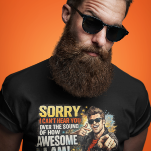 CAN'T HEAR YOU OVER THE SOUND OF HOW AWESOME I AM TSHIRT